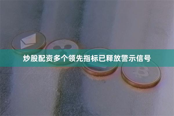 炒股配资多个领先指标已释放警示信号