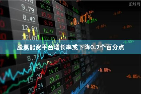 股票配资平台增长率或下降0.7个百分点