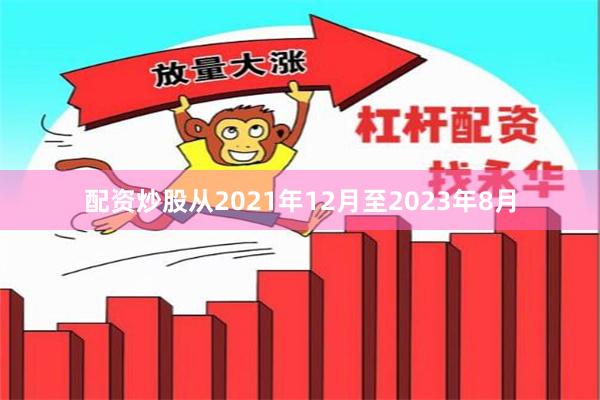配资炒股从2021年12月至2023年8月