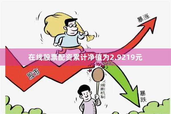 在线股票配资累计净值为2.9219元