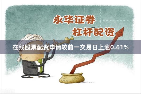 在线股票配资申请较前一交易日上涨0.61%