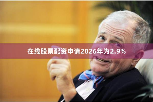 在线股票配资申请2026年为2.9%