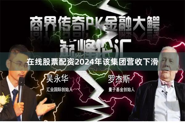 在线股票配资2024年该集团营收下滑